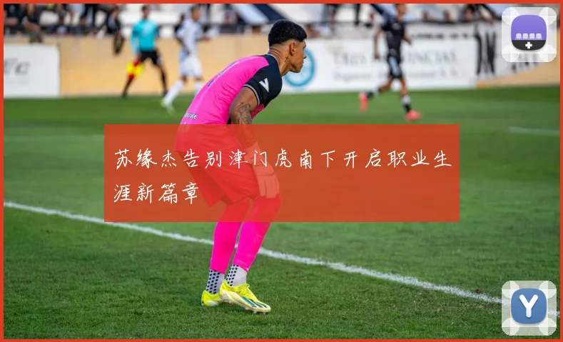 苏缘杰告别津门虎南下开启职业生涯新篇章