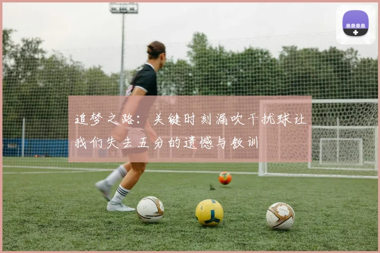 追梦之路：关键时刻漏吹干扰球让我们失去五分的遗憾与教训