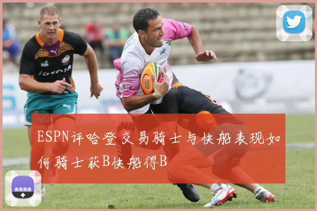 ESPN评哈登交易骑士与快船表现如何骑士获B快船得B