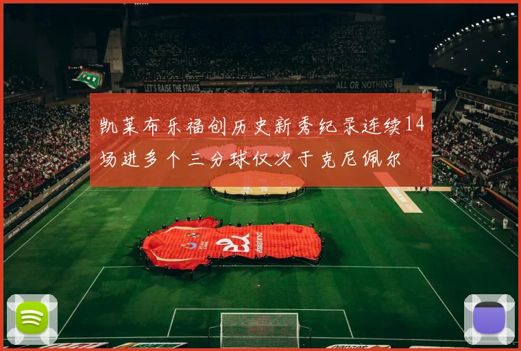 凯莱布乐福创历史新秀纪录连续14场进多个三分球仅次于克尼佩尔