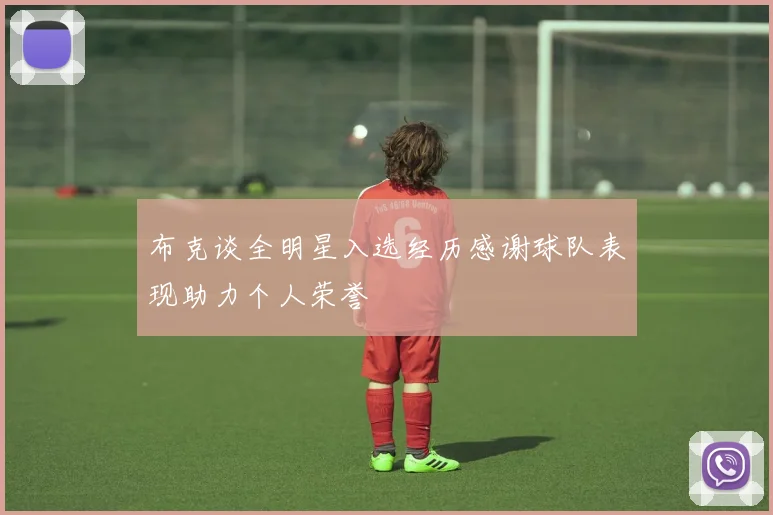 布克谈全明星入选经历感谢球队表现助力个人荣誉