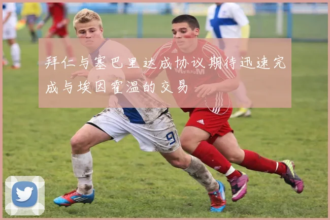 拜仁与塞巴里达成协议期待迅速完成与埃因霍温的交易
