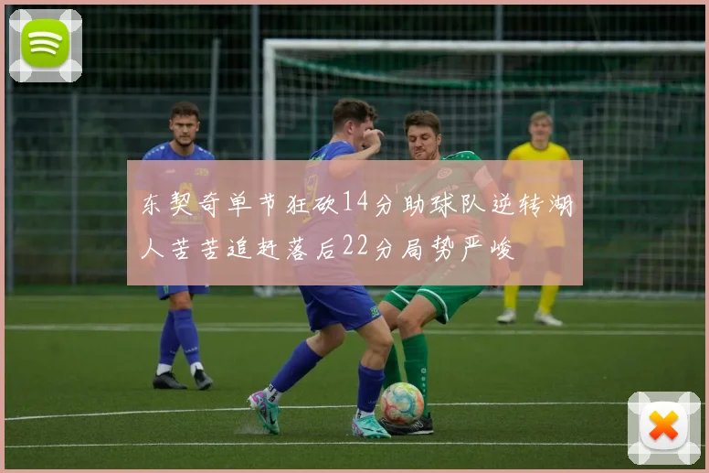 东契奇单节狂砍14分助球队逆转湖人苦苦追赶落后22分局势严峻