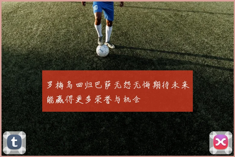 罗梅乌回归巴萨无怨无悔期待未来能赢得更多荣誉与机会